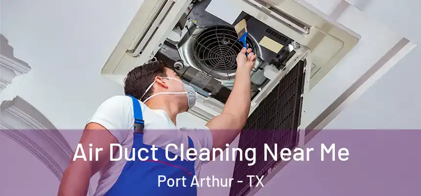 Air Duct Cleaning Near Me Port Arthur - TX