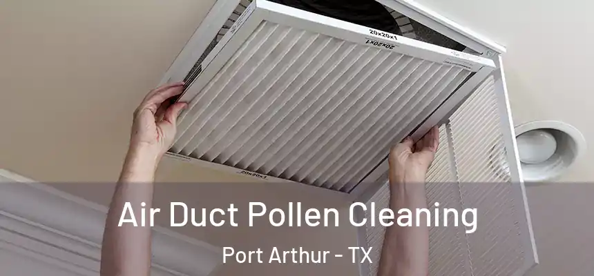 Air Duct Pollen Cleaning Port Arthur - TX