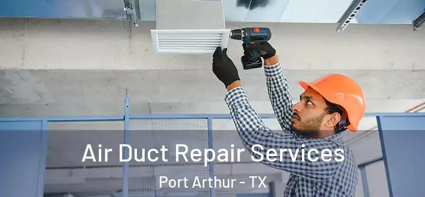 Air Duct Repair Services Port Arthur - TX