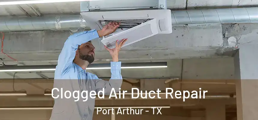 Clogged Air Duct Repair Port Arthur - TX