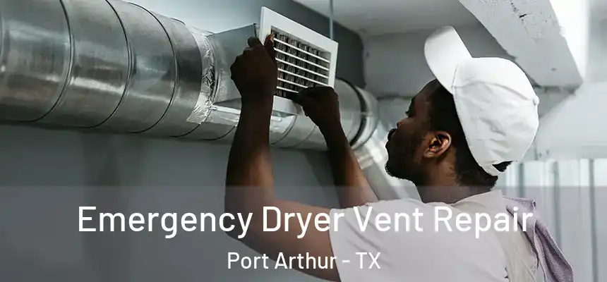 Emergency Dryer Vent Repair Port Arthur - TX