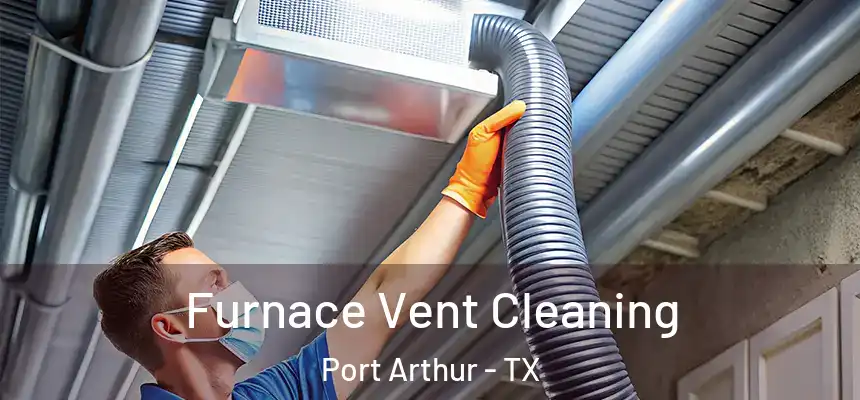  Furnace Vent Cleaning Port Arthur - TX