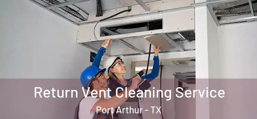  Return Vent Cleaning Service Port Arthur - TX